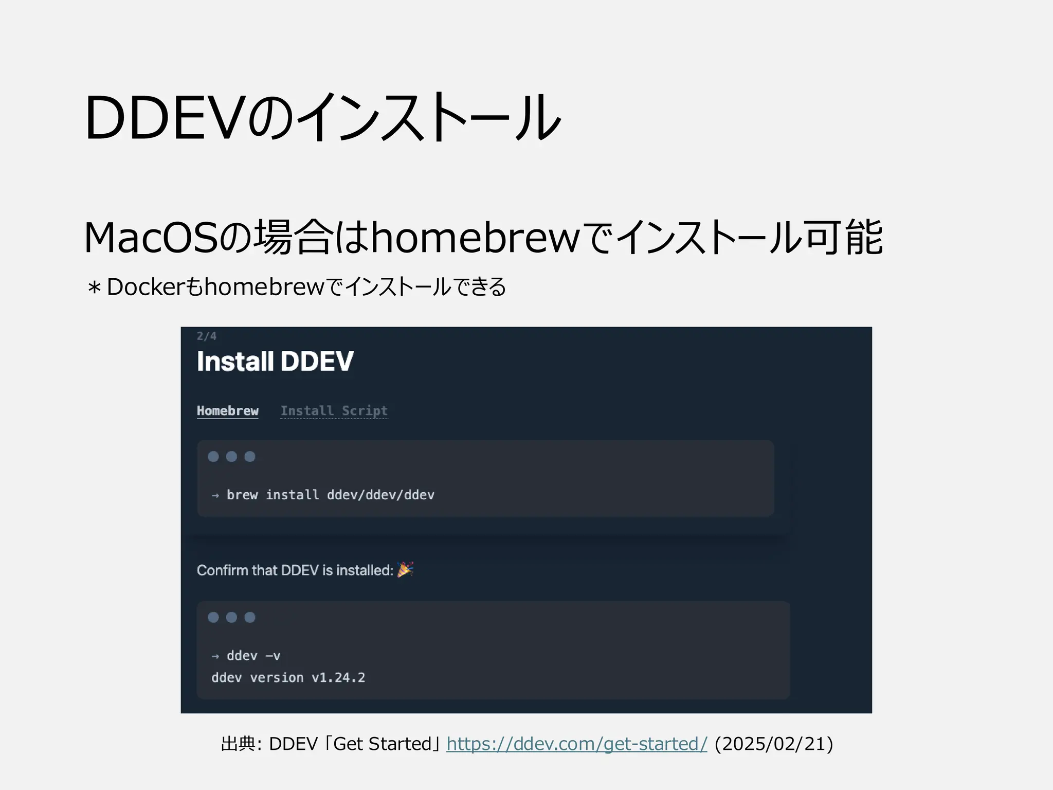 DDEVのインストール
MacOSの場合はhomebrewでインストール可能
＊Dockerもhomebrewでインストールできる
出典: DDEV 「Get Started」 https://ddev.com/get-started/ (2025/02/21)
 