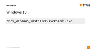 INSTALLATION
Windows 10
23-06-2018 ddev: docker made easy 12
ddev_windows_installer.<version>.exe
 