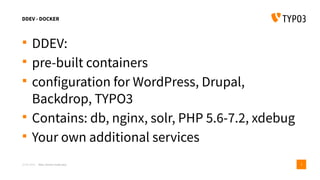 DDEV - DOCKER
 DDEV:
 pre-built containers
 configuration for WordPress, Drupal,
Backdrop, TYPO3
 Contains: db, nginx,...