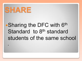 SHARE 
Sharing the DFC with 6th 
Standard to 8th standard 
students of the same school 
. 
 