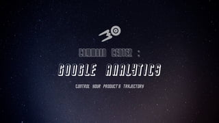 Command Center :
Google Analytics
Control your product’s trajectory
 