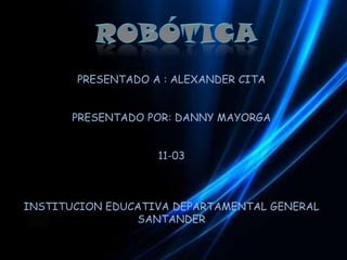 PRESENTADO A : ALEXANDER CITA


       PRESENTADO POR: DANNY MAYORGA


                   11-03



INSTITUCION EDUCATIVA DEPARTAMENTAL GENERAL
                SANTANDER
 