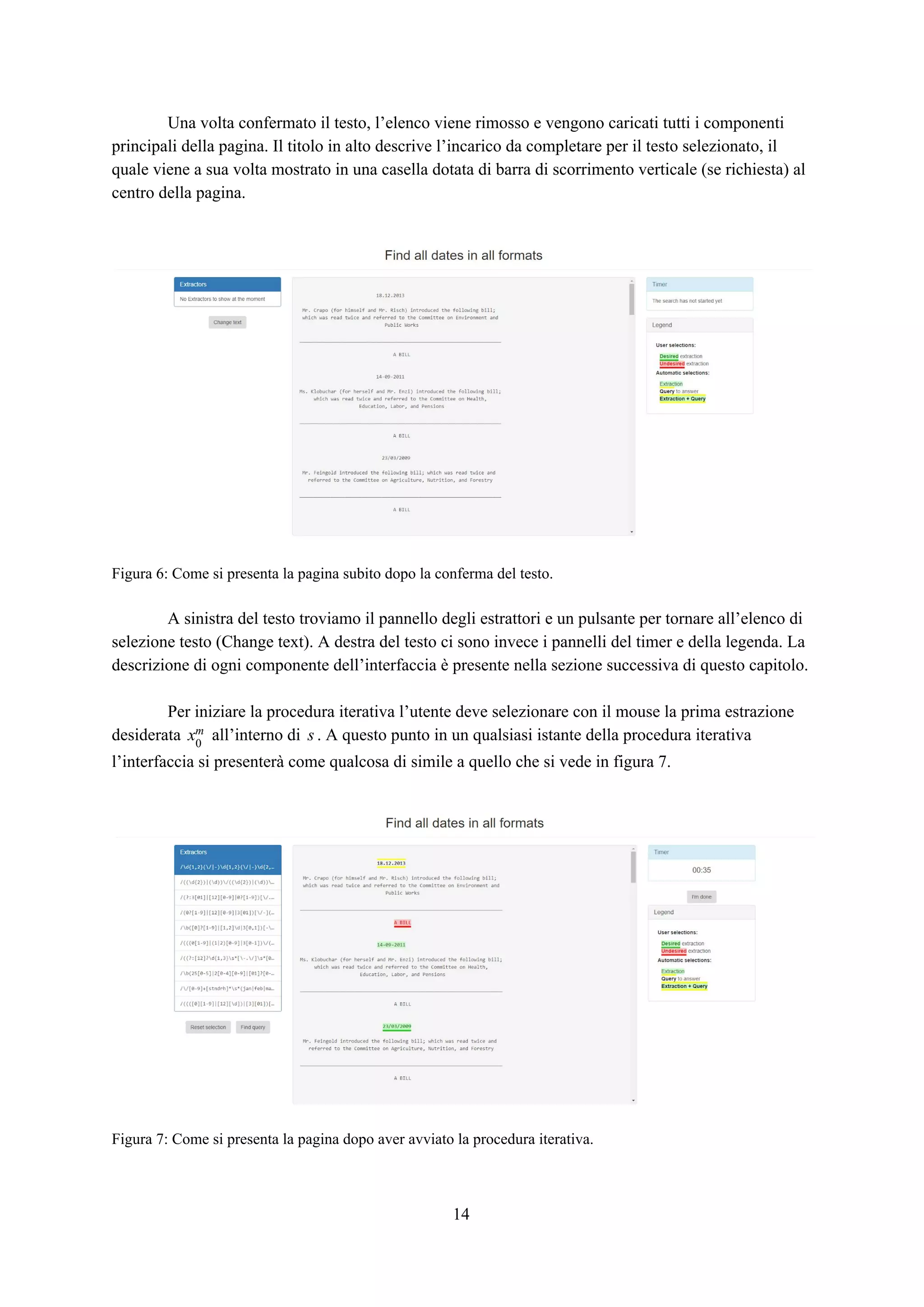 Una volta confermato il testo, l’elenco viene rimosso e vengono caricati tutti i componenti
principali della pagina. Il titolo in alto descrive l’incarico da completare per il testo selezionato, il
quale viene a sua volta mostrato in una casella dotata di barra di scorrimento verticale (se richiesta) al
centro della pagina.
Figura 6: Come si presenta la pagina subito dopo la conferma del testo.
A sinistra del testo troviamo il pannello degli estrattori e un pulsante per tornare all’elenco di
selezione testo (Change text). A destra del testo ci sono invece i pannelli del timer e della legenda. La
descrizione di ogni componente dell’interfaccia è presente nella sezione successiva di questo capitolo.
Per iniziare la procedura iterativa l’utente deve selezionare con il mouse la prima estrazione
desiderata all’interno di . A questo punto in un qualsiasi istante della procedura iterativax0
m s
l’interfaccia si presenterà come qualcosa di simile a quello che si vede in figura 7.
Figura 7: Come si presenta la pagina dopo aver avviato la procedura iterativa.
14
 
