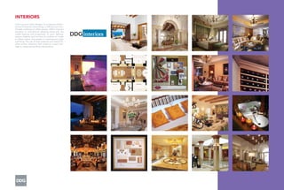 INTERIORS
From luxurious hotel designs, to sumptuous materi-
als and ﬁnishes for urban living, to efﬁcient and com-
fortable professional ofﬁce spaces, DDG’s interiors
attention to architectural detailing along with the
subtle layering and progression of color, lighting,
texture, balance and function all combine to create
a uniﬁed interior that speaks to contemporary style
and living. The use of local materials and natural ﬁn-
ishes further enhances each project’s unique heri-
tage to create extraordinary destinations.
 