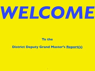 WELCOME
                To the

District Deputy Grand Master’s Report(s)




                   1
 