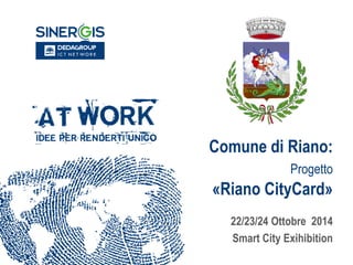 Comune di Riano: Progetto «Riano CityCard» 
22/23/24 Ottobre 2014 
Smart City Exihibition  