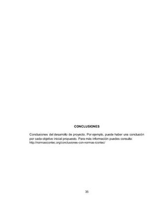 35
CONCLUSIONES
Conclusiones del desarrollo de proyecto. Por ejemplo, puede haber una conclusión
por cada objetivo inicial propuesto. Para más información puedes consulta:
http://normasicontec.org/conclusiones-con-normas-icontec/
 