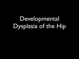 Developmental
Dysplasia of the Hip
 