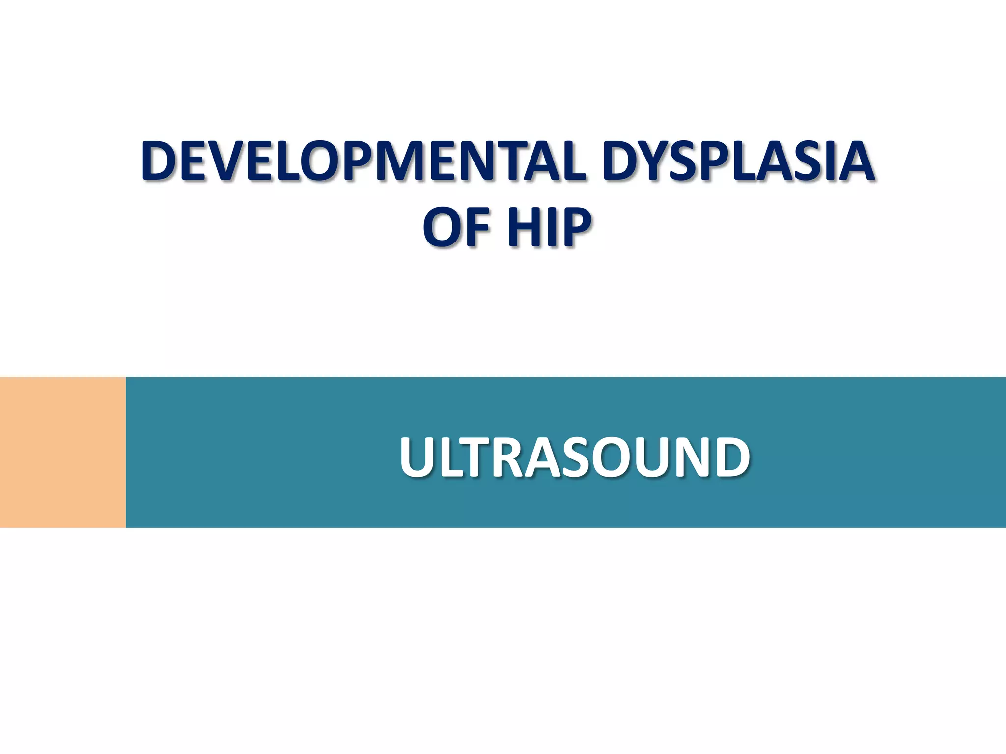 DEVELOPMENTAL DYSPLASIA
        OF HIP


        ULTRASOUND
 