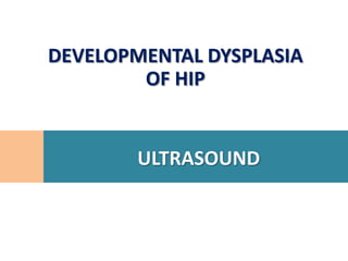 DEVELOPMENTAL DYSPLASIA
        OF HIP


        ULTRASOUND
 