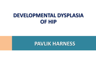 DEVELOPMENTAL DYSPLASIA
        OF HIP


      PAVLIK HARNESS
 