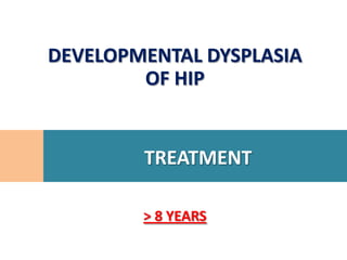 DEVELOPMENTAL DYSPLASIA
        OF HIP


        TREATMENT

        > 8 YEARS
 