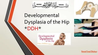 Developmental
Dysplasia of the Hip
*DDH*
Hamad Emad Dhuhayr
 