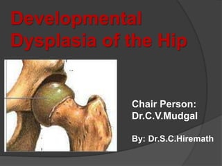 Developmental
Dysplasia of the Hip
Chair Person:
Dr.C.V.Mudgal
By: Dr.S.C.Hiremath
 