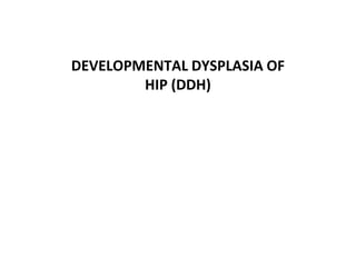 DEVELOPMENTAL DYSPLASIA OF
HIP (DDH)
 