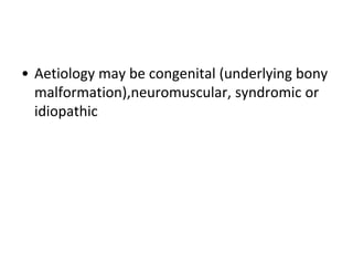• Aetiology may be congenital (underlying bony
malformation),neuromuscular, syndromic or
idiopathic
 