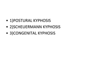 • 1)POSTURAL KYPHOSIS
• 2)SCHEUERMANN KYPHOSIS
• 3)CONGENITAL KYPHOSIS
 