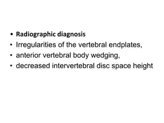 • Radiographic diagnosis
• Irregularities of the vertebral endplates,
• anterior vertebral body wedging,
• decreased intervertebral disc space height
 