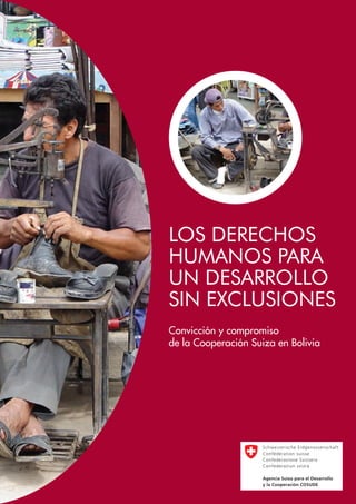 LOS DERECHOS
HUMANOS PARA
UN DESARROLLO
SIN EXCLUSIONES
Convicción y compromiso
de la Cooperación Suiza en Bolivia




                                     
 