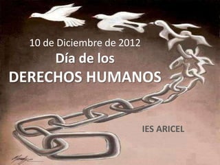 10 de Diciembre de 2012
       Día de los
DERECHOS HUMANOS


                            IES ARICEL
 