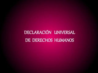 DECLARACIÓN UNIVERSAL
DE DERECHOS HUMANOS
 