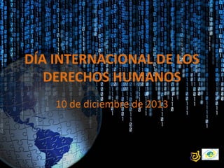 DÍA INTERNACIONAL DE LOS
DERECHOS HUMANOS
10 de diciembre de 2013

 