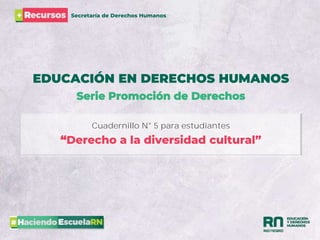 EDUCACIÓN EN DERECHOS HUMANOS
Serie Promoción de Derechos
“Derecho a la diversidad cultural”
Secretaría de Derechos Humanos
Cuadernillo N° 5 para estudiantes
 