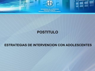 POSTITULO


ESTRATEGIAS DE INTERVENCION CON ADOLESCENTES
 