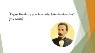 "Dígase Hombre y ya se han dicho todos los derechos".
(José Martí)
 