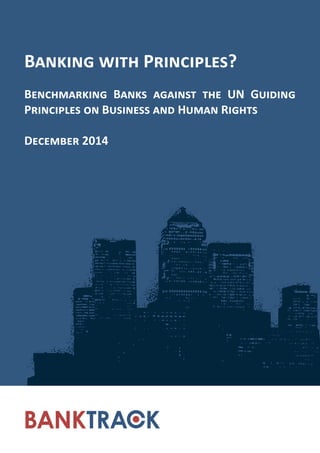 Banking with Principles?
Benchmarking Banks against the UN Guiding
Principles on Business and Human Rights
December 2014
 