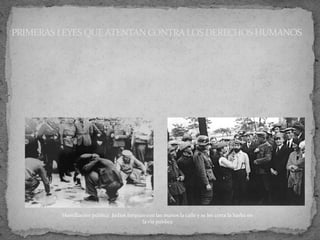 PRIMERAS LEYES QUEATENTAN CONTRALOS DERECHOS HUMANOS
Humillación pública: Judíos limpian con las manos la calle y se les corta la barba en
la vía pública
 