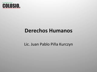 Derechos	
  Humanos	
  
Lic.	
  Juan	
  Pablo	
  Piña	
  Kurczyn	
  
 