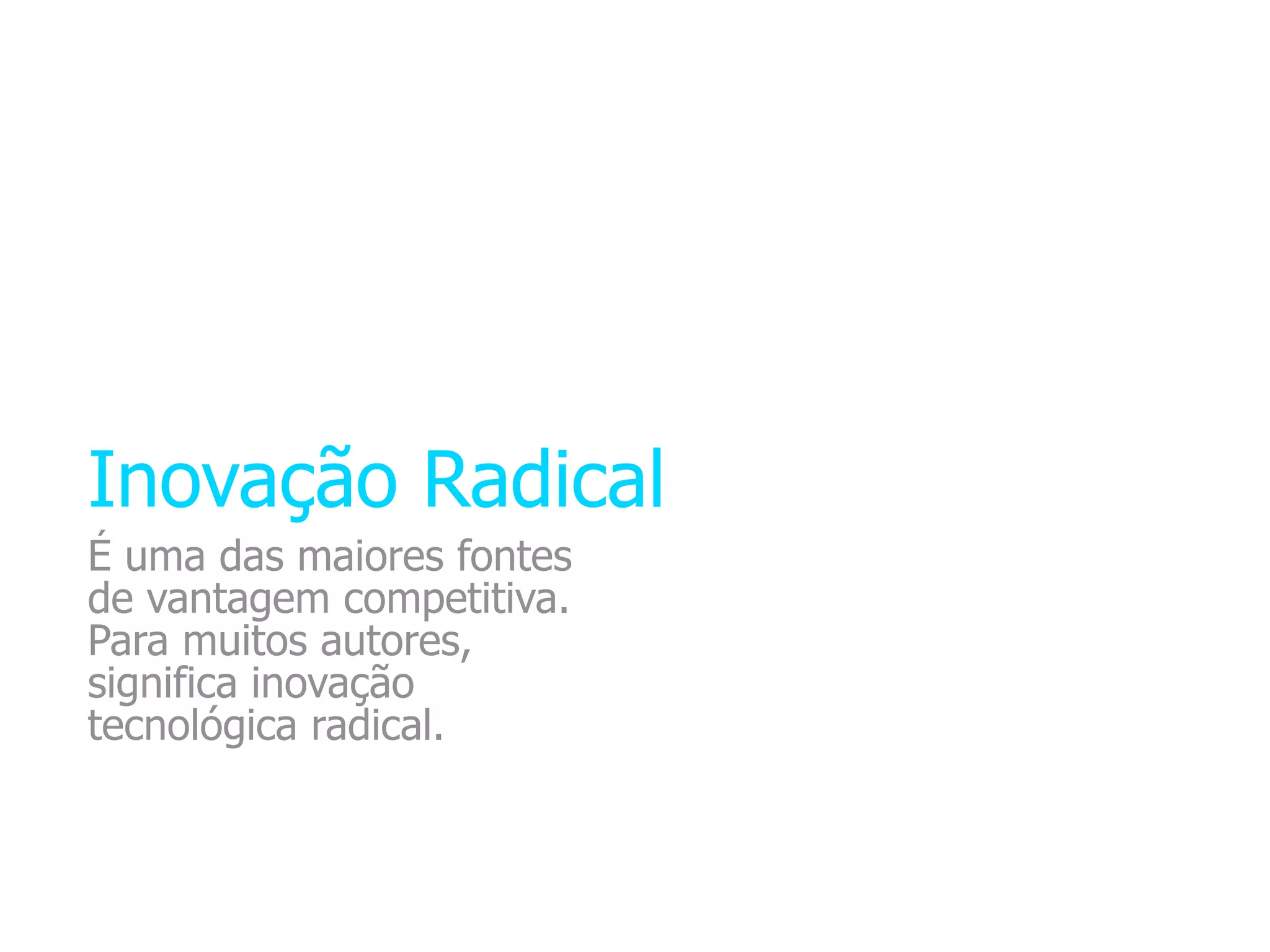 Inovação Radical
É uma das maiores fontes
de vantagem competitiva.
Para muitos autores,
significa inovação
tecnológica radical.
 