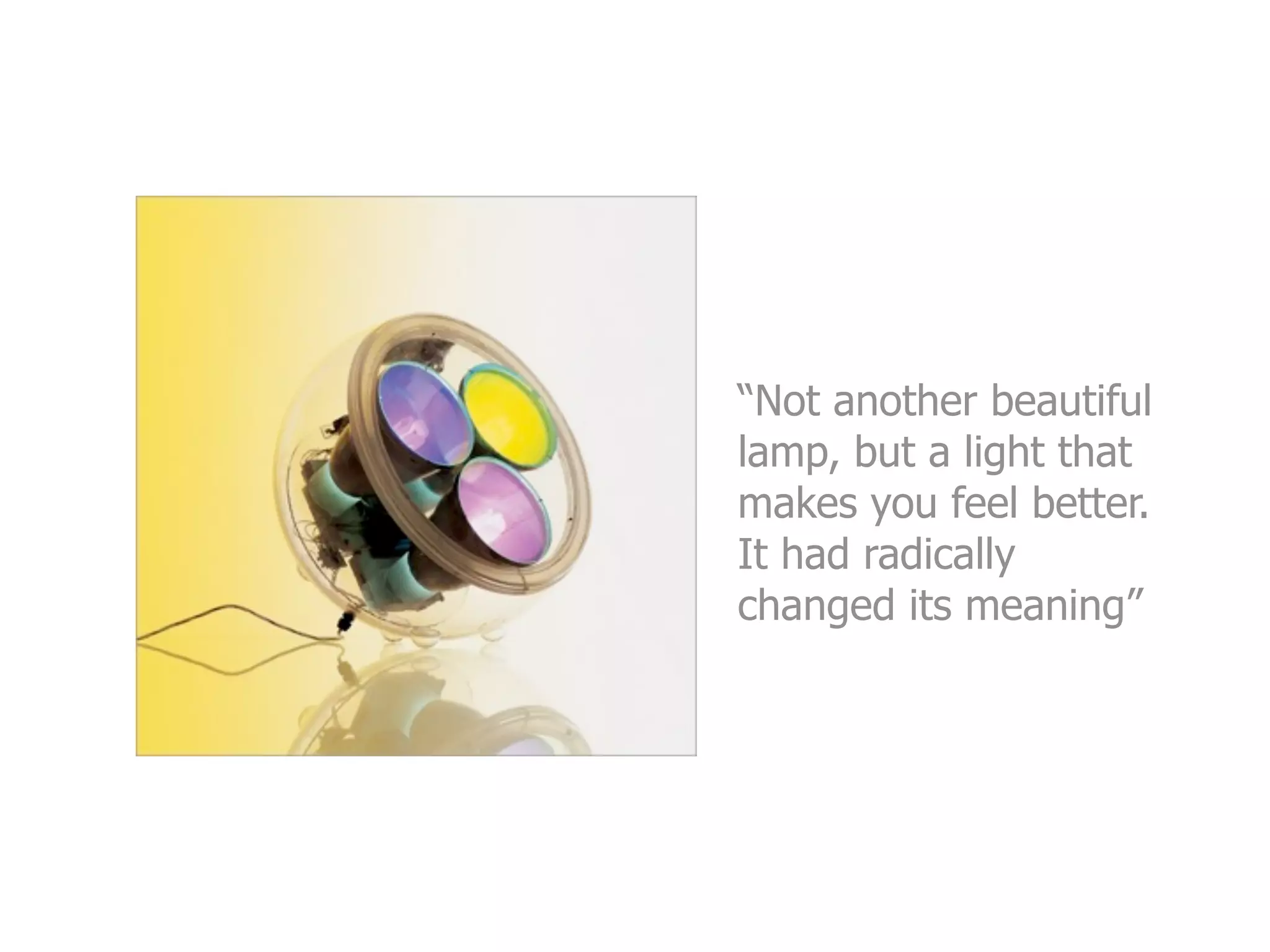 “Not another beautiful
lamp, but a light that
makes you feel better.
It had radically
changed its meaning”
 