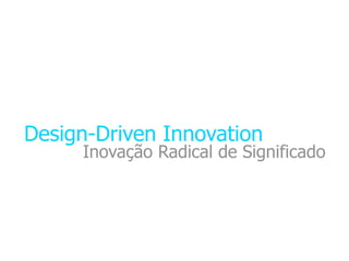 Design-Driven Innovation
     Inovação Radical de Significado
 