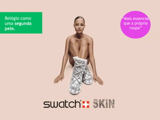 Relógio como   “Mais essencial
uma segunda     que a própria
pele.              roupa”
 