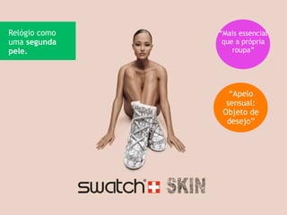 Relógio como   “Mais essencial
uma segunda     que a própria
pele.              roupa”




                  “Apelo
                 sensual:
                Objeto de
                 desejo”
 