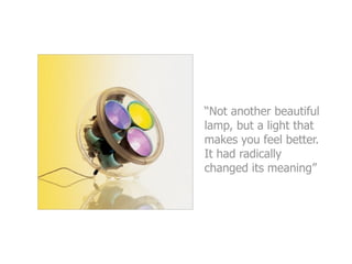 “Not another beautiful
lamp, but a light that
makes you feel better.
It had radically
changed its meaning”
 