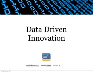 Data Driven
                       Innovation



Friday, 4 March 2011
 