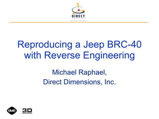 Reproducing a Jeep BRC-40 with Reverse Engineering Michael Raphael, Direct Dimensions, Inc. 