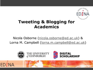 Tweeting & Blogging for
Academics
Nicola Osborne (nicola.osborne@ed.ac.uk) &
Lorna M. Campbell (lorna.m.campbell@ed.ac.uk)
 