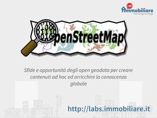 Sfide e opportunità degli open geodata per creare
contenuti ad hoc ed arricchire la conoscenza
globale
http://labs.immobiliare.it
 