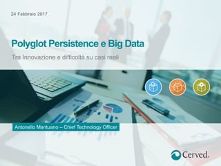 24 Febbraio 2017
Tra Innovazione e difficoltà su casi reali
Polyglot Persistence e Big Data
Antonello Mantuano – Chief Technology Officer
 