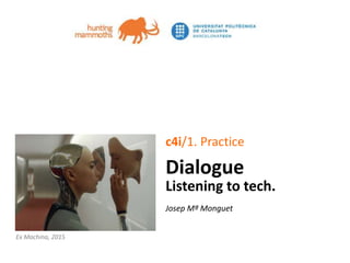 jm.monguet@upc.edu huntingmammoths.net
c4i/1. Practice
Dialogue
Listening to tech.
Josep Mª Monguet
Ex Machina, 2015
 
