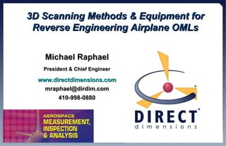 3D Scanning Methods & Equipment for Reverse Engineering Airplane OMLs Michael Raphael President & Chief Engineer www.directdimensions.com [email_address] 410-998-0880 