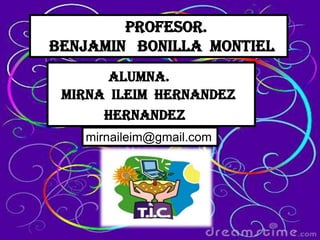 profesor.
Benjamin bonilla montiel
       alumna.
 mirna ileim hernandez
      hernandez
   mirnaileim@gmail.com
 