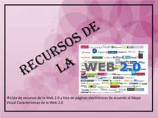 Lista de recursos de la Web 2.0 y lista de páginas electrónicas de acuerdo al Mapa
Visual Características de la Web 2.0
 