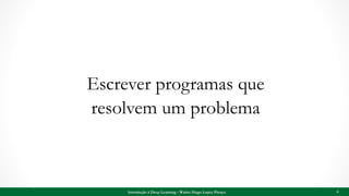 Escrever programas que
resolvem um problema
4Introdução à Deep Learning - Walter Hugo Lopez Pinaya
 