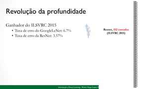 Revolução da profundidade
Ganhador do ILSVRC 2015
• Taxa de erro do GoogleLeNet: 6.7%
• Taxa de erro da ResNet: 3.57%
51Introdução à Deep Learning - Walter Hugo Lopez Pinaya
 