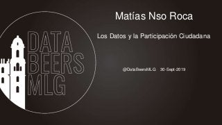 @DataBeersMLG 30-Sept-2019
Matías Nso Roca
Los Datos y la Participación Ciudadana
 
